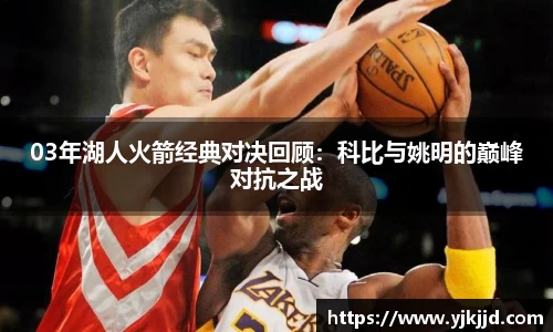 03年湖人火箭经典对决回顾：科比与姚明的巅峰对抗之战