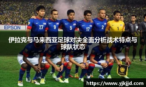 伊拉克与马来西亚足球对决全面分析战术特点与球队状态