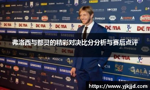 弗洛西与都灵的精彩对决比分分析与赛后点评