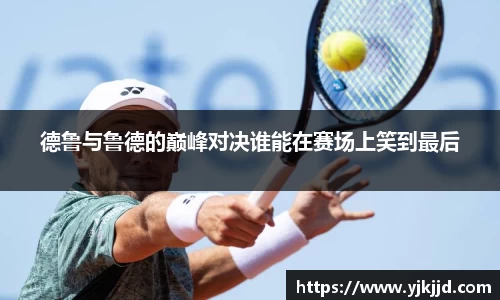 德鲁与鲁德的巅峰对决谁能在赛场上笑到最后