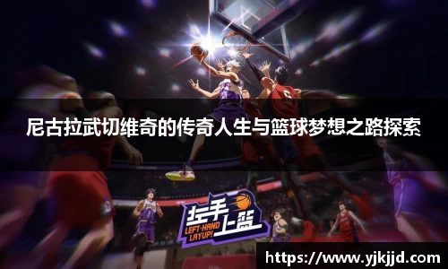 尼古拉武切维奇的传奇人生与篮球梦想之路探索
