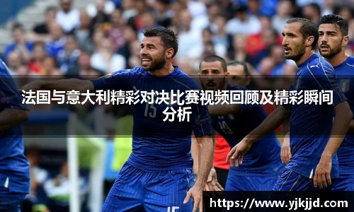 法国与意大利精彩对决比赛视频回顾及精彩瞬间分析