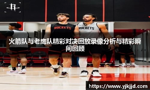 火箭队与老鹰队精彩对决回放录像分析与精彩瞬间回顾