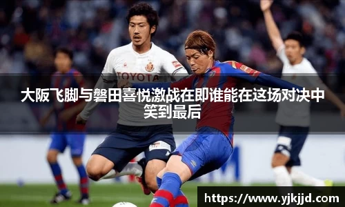 大阪飞脚与磐田喜悦激战在即谁能在这场对决中笑到最后