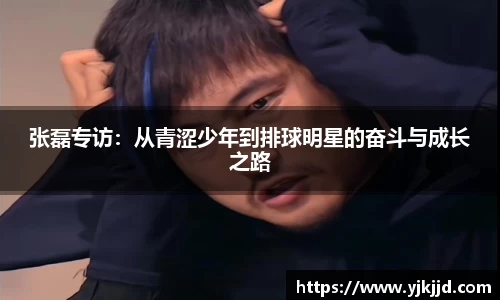张磊专访：从青涩少年到排球明星的奋斗与成长之路