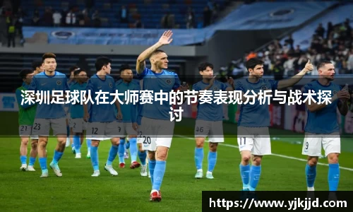 深圳足球队在大师赛中的节奏表现分析与战术探讨